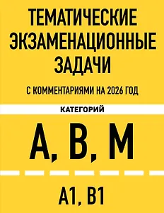 Тематические экзаменационные задачи категорий "А", "В", "М" и подкатегорий "А1", "В1" с комментариями с изм. на 2026 г.