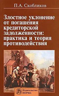 Книга Злостное уклонение от погашения кредиторской задолженности: практика и теория противодействия (Петр Скобликов)