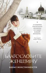 Благословите женщину. Идеал женственности / 2-е изд., доп.