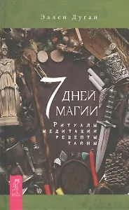 7 дней магии. Ритуалы, медитации, рецепты, тайны