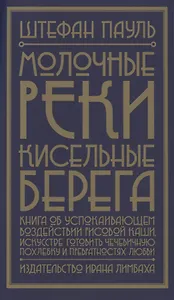 Молочные реки, кисельные берега. Книга об успокаивающем воздействии рисовой каши, искусстве готовить чечевичную похлебку и превратностях любви