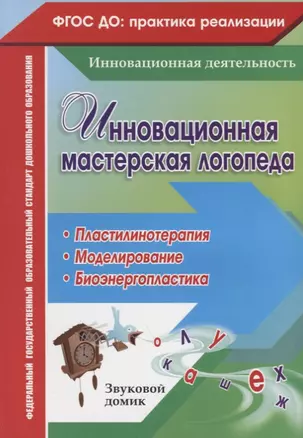 Инновационная мастерская логопеда. Пластилинотерапия. Моделирование. Биоэнергопластика. ФГОС ДО — 2639588 — 1