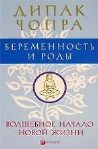 Книга Беременность и роды: Волшебное начало новой жизни (Дипак Чопра)