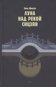Луна над рекой Сицзян. Повести и рассказы
