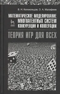 Математическое моделирование многоагентных систем конкуренции и кооперации (Теория игр для всех). Учебн. пос. 1-е изд.