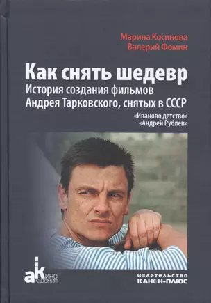 Как снять шедевр История создания фильмов Андрея Тарковского снятых в СССР (Косинова) — 2545605 — 1