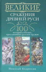 Великие сражения Древней Руси. 100 историй о битвах, прославивших русское оружие