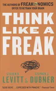 Think Like a Freak. The Authors of Freakonomics Offer to Retrain Your Brain