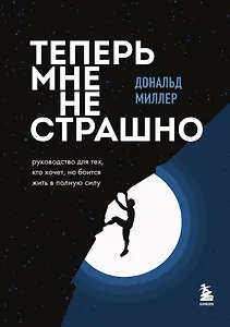 Теперь мне не страшно. Руководство для тех, кто хочет, но боится жить в полную силу