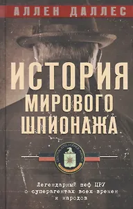 История мирового шпионажа. Легендарный шеф ЦРУ о суперагентах всех времен и народов