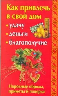 Книга Как привлечь в свой дом: удачу, деньги, благополучие. Народные обряды, приметы и поверья (Аннабель Ли)