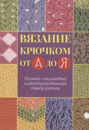 Вязание крючком от А до Я. Полный пошаговый иллюстрированный самоучитель — 2701000 — 1