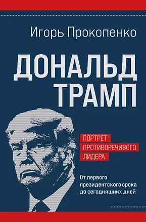Книга Дональд Трамп. Портрет противоречивого лидера. От первого президентского срока до сегодняшних дней (Игорь Прокопенко)