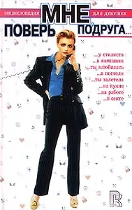 Поверь мне, подруга… Энциклопедия для девушек