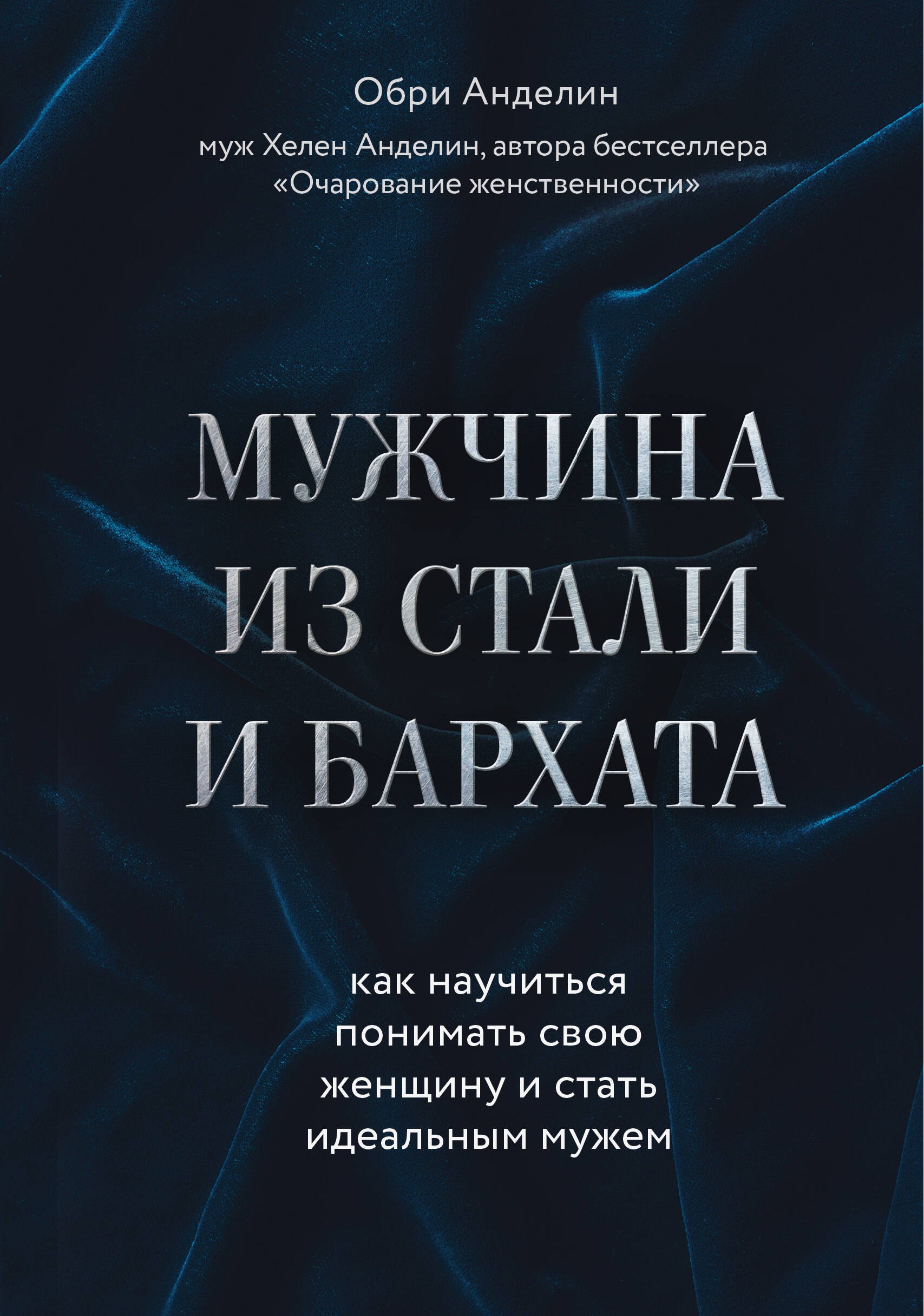 

Мужчина из стали и бархата. Как научиться понимать свою женщину и стать идеальным мужем