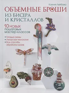 Объемные броши из бисера и кристаллов. 10 новых пошаговых мастер-классов