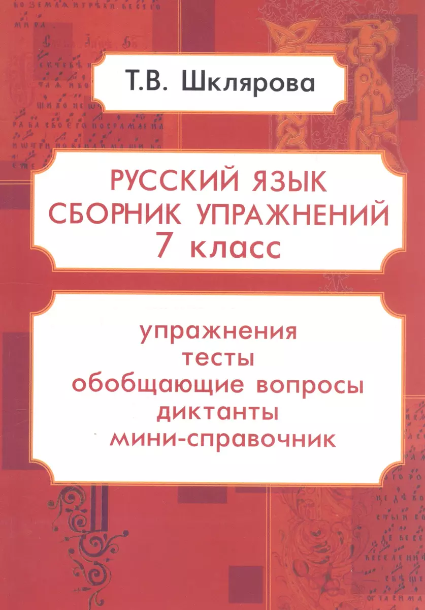 Русский язык. 7 класс. Сборник упражнений. Упражнения, тесты, обобщающие и  систематизирующие вопросы, диктанты, мини-справочник (Татьяна Шклярова) -  купить книгу с доставкой в интернет-магазине «Читай-город». ISBN:  978-5-89769-834-9