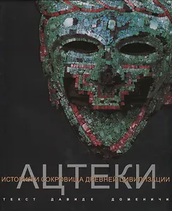 Ацтеки История и сокровища древней цивилизации (супер) Доменичи