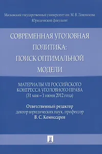 Современная уголовная политика: поиск оптимальной модели. Материалы VII Российского конгресса уголовного права (31 мая - 1 июня 2012 года)