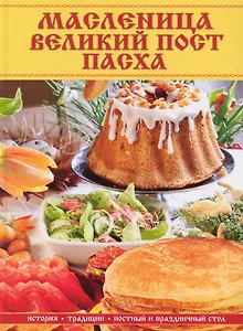 Масленица, Великий пост, Пасха: история. традиции, постный и праздничный стол