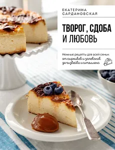 Творог, сдоба и любовь. Нежные рецепты для всей семьи: от сырников и запеканок до чизкейка и штоллена