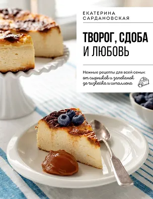 Книга Творог, сдоба и любовь. Нежные рецепты для всей семьи: от сырников и запеканок до чизкейка и штоллена (Екатерина Сардановская)