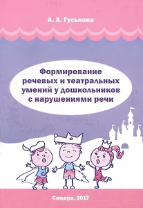 Формирование речевых и театральных умений у дошкольников с нарушениями речи. Методическое пособие