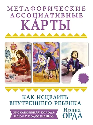 Книга Как исцелить Внутреннего Ребенка. Метафорические ассоциативные карты (Ирина Орда)