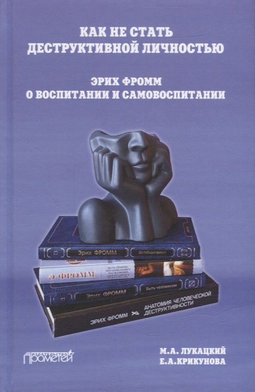 

Как не стать деструктивной личностью: Эрих Фромм о воспитании и самовоспитании: Монография