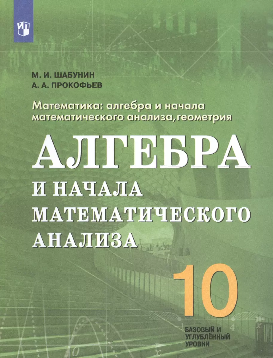 Математика: алгебра и начала математического анализа. 10 класс. Базовый и углубленный  уровни. Учебное пособие (Александр Прокофьев, Михаил Шабунин) - купить  книгу с доставкой в интернет-магазине «Читай-город». ISBN: 978-5-09-050921-3