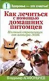 Как лечиться с помощью домашних питомцев: Полный справочник от автора ЗОЖ