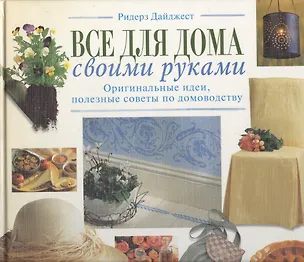 Книга Все для дома своими руками: Оригинальные идеи, полезные советы по домоводству ()