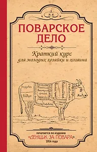Поварское дело. Краткий курс для молодых хозяйки и хозяина: По изданию "Денщик за повара", 1914 год