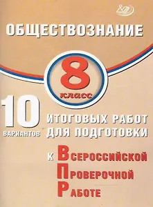 Обществознание. 8 класс. 10 вариантов итоговых работ для подготовки к Всероссийской проверочной работе