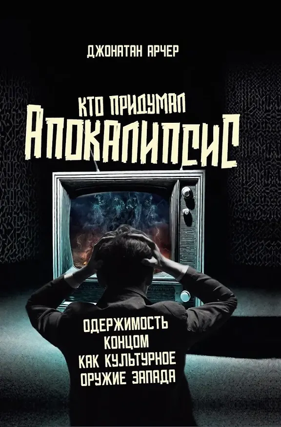 Книга Кто придумал апокалипсис. Одержимость концом как культурное оружие Запада (Джонатан Арчер) — 1