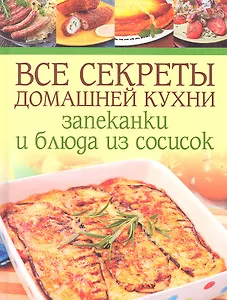 Все секреты домашней кухни: Запеканки и блюда из сосисок