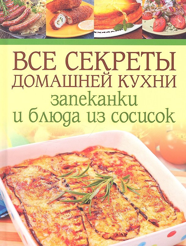 Книга Все секреты домашней кухни: Запеканки и блюда из сосисок (Е. Зуевская) — 1