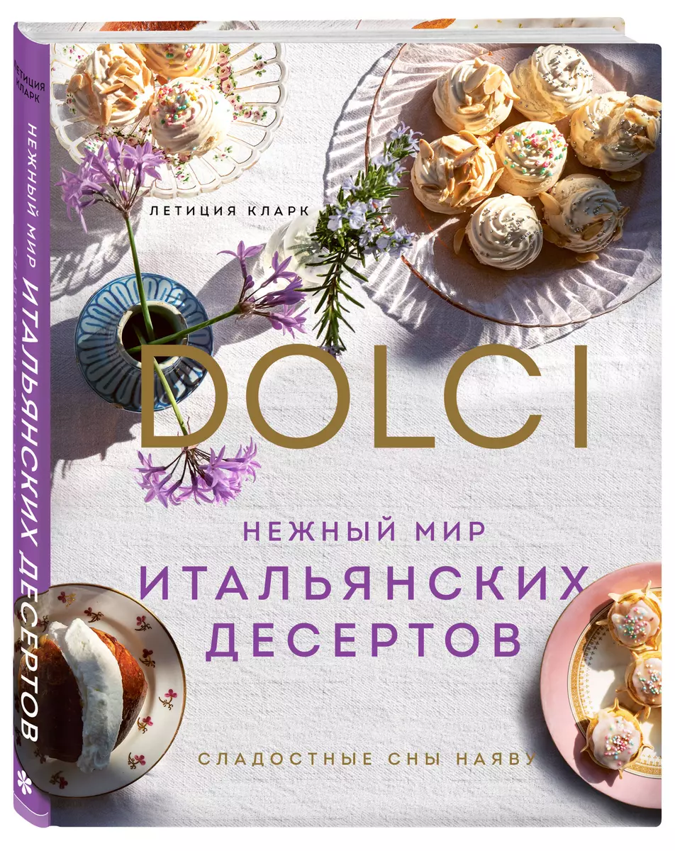 Нежный мир итальянских десертов. Dolci. Сладостные сны наяву (Летиция  Кларк) - купить книгу с доставкой в интернет-магазине «Читай-город». ISBN:  978-5-04-154184-2