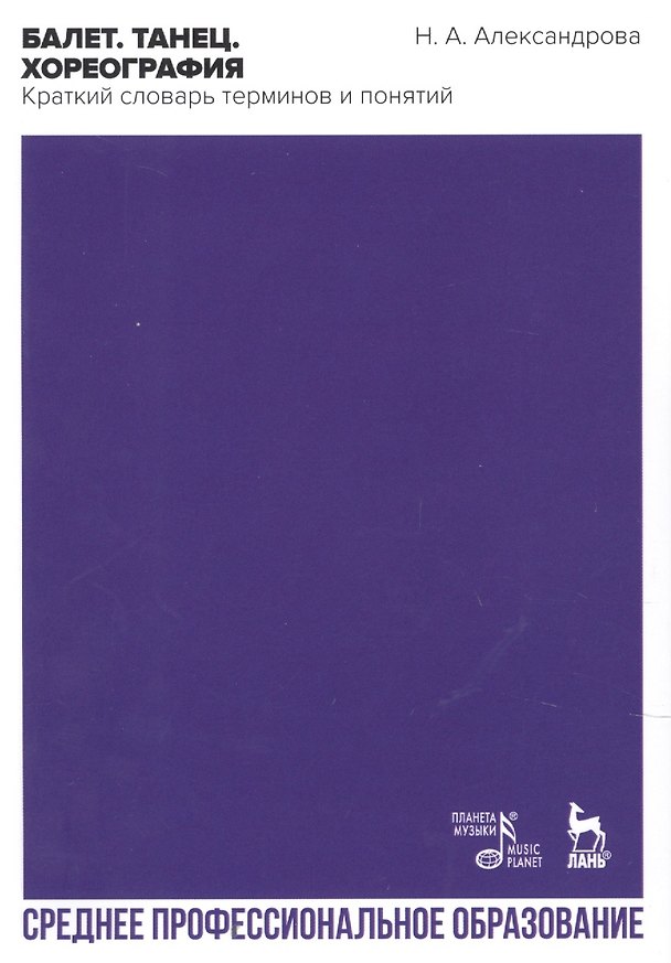 Книга Балет. Танец. Хореография. Краткий словарь танцевальных терминов и понятий. Учебное пособие (Наталья Александрова) — 1