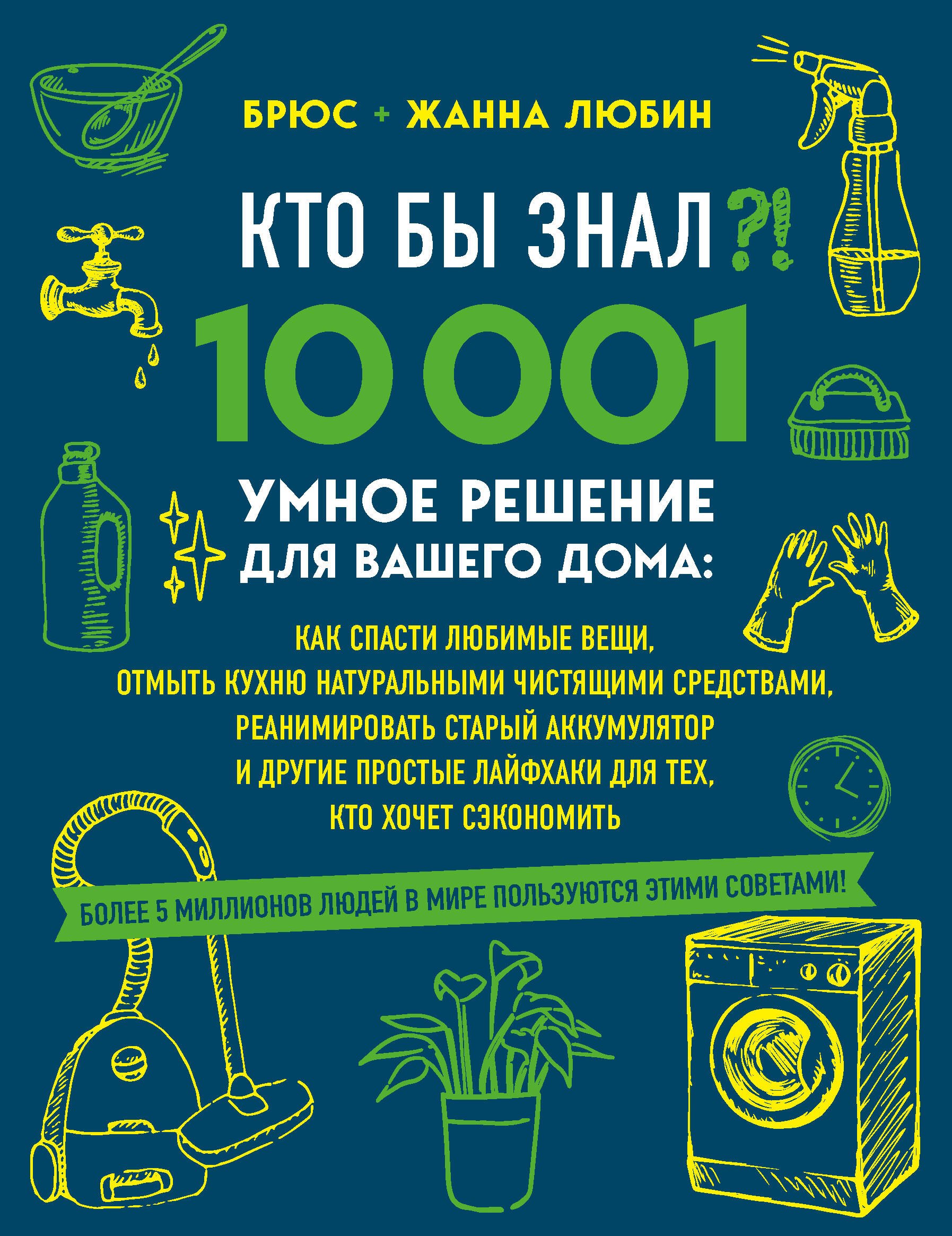 

КТО БЫ ЗНАЛ! 10 001 умное решение для вашего дома: как спасти любимые вещи, отмыть кухню натуральными чистящими средствами, реанимировать старый аккумулятор и другие простые лайфхаки для тех, кто хочет сэкономить