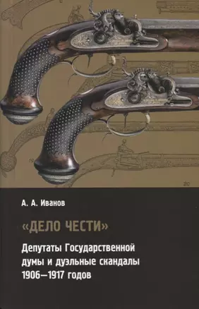 "Дело чести". Депутаты Государственной думы и дуэльные скандалы 1906-1917 годов — 2670253 — 1