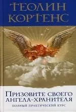 Призовите своего ангела-хранителя: Полный практический курс