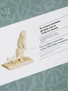 Художественная резная кость XVIII-XX веков из собрания Всероссийского музея декоративно-прикладного и народного искусства / Сarved Bone Artworks of the 18th-20th centuries from the collection of the All-Russian Decorative, Applied and Folk Art Museum
