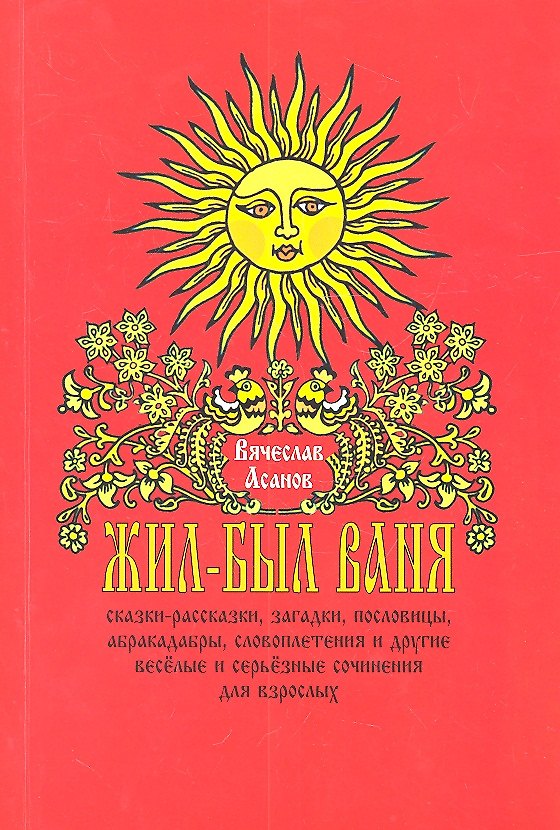 Книга Жил-был Ваня... Сказки-рассказки, пословицы, абракадабры, словоплетения и другие весёлые и серьёзные сочинения для взрослых (Вячеслав Асанов) — 1