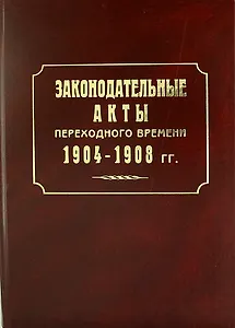 Законодательные акты переходного времени. 1904—1908 гг.: сб. законов манифестов указов