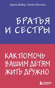 Братья и сестры. Как помочь вашим детям жить дружно
