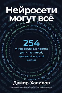 Нейросети могут всё: 254 универсальных промта для счастливой, здоровой и яркой жизни