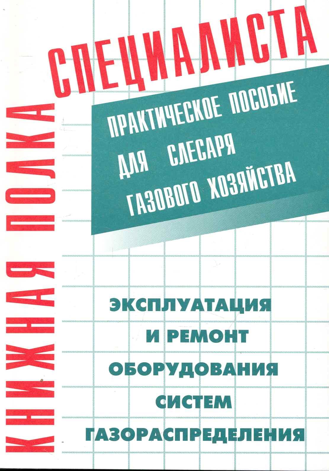 

Эксплуатация и ремонт оборудования систем газораспределения: Практическое пособие для слесаря газового хозяйства