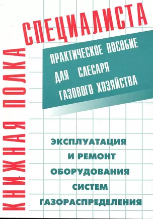 Эксплуатация и ремонт оборудования систем газораспределения: Практическое пособие для слесаря газового хозяйства — 2251684 — 1