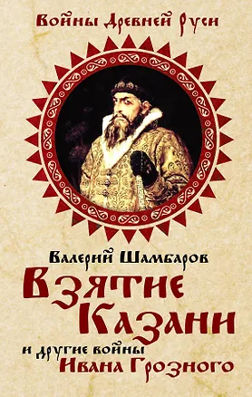 Книга Взятие Казани и другие войны Ивана Грозного (Валерий Шамбаров)